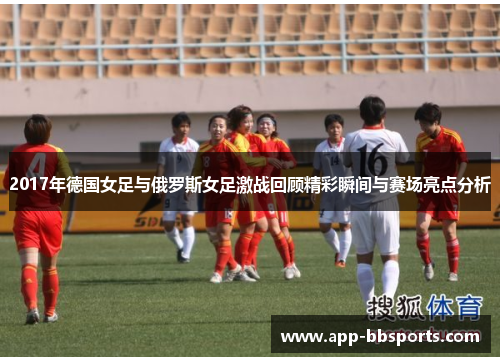 2017年德国女足与俄罗斯女足激战回顾精彩瞬间与赛场亮点分析