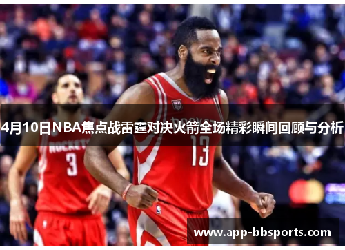 4月10日NBA焦点战雷霆对决火箭全场精彩瞬间回顾与分析